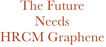 The Future 
Needs
HRCM Graphene